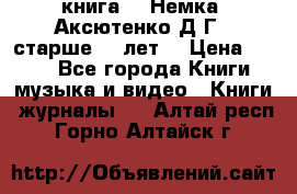  книга   “Немка“ Аксютенко Д.Г.  старше 18 лет. › Цена ­ 100 - Все города Книги, музыка и видео » Книги, журналы   . Алтай респ.,Горно-Алтайск г.